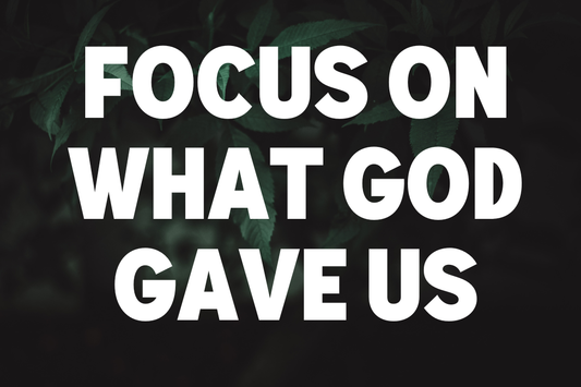Focus on What God Gave Us